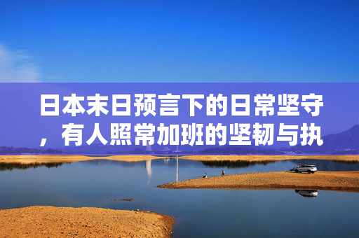 日本末日预言下的日常坚守，有人照常加班的坚韧与执着