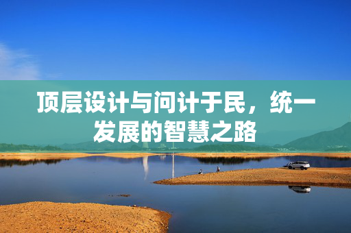 顶层设计与问计于民，统一发展的智慧之路