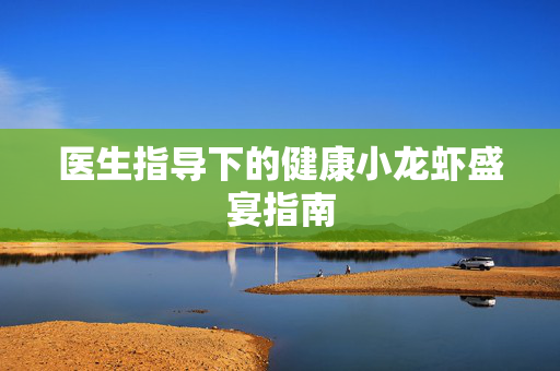 医生指导下的健康小龙虾盛宴指南