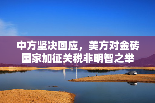 中方坚决回应，美方对金砖国家加征关税非明智之举