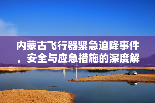 内蒙古飞行器紧急迫降事件，安全与应急措施的深度解析