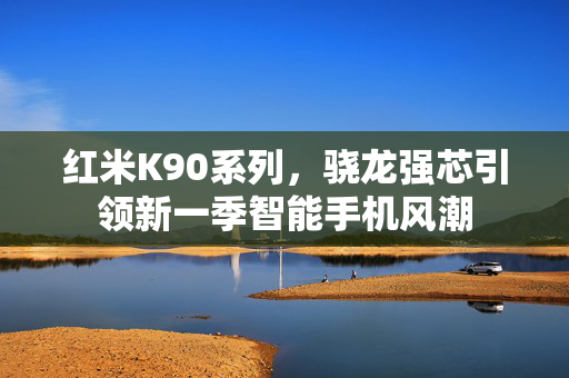 红米K90系列，骁龙强芯引领新一季智能手机风潮