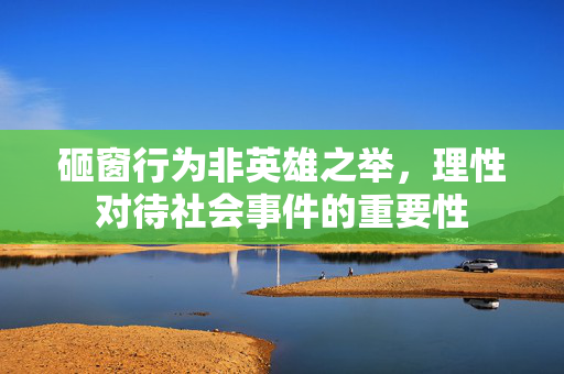 砸窗行为非英雄之举，理性对待社会事件的重要性