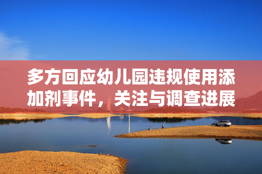 多方回应幼儿园违规使用添加剂事件，关注与调查进展