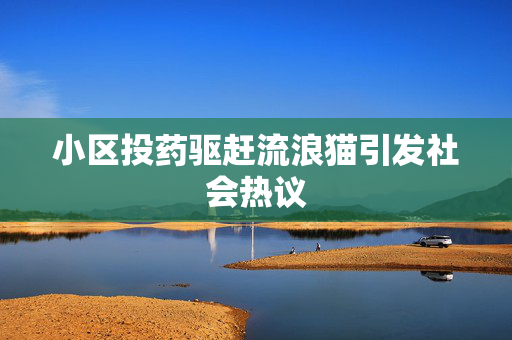 小区投药驱赶流浪猫引发社会热议