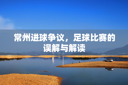 常州进球争议，足球比赛的误解与解读