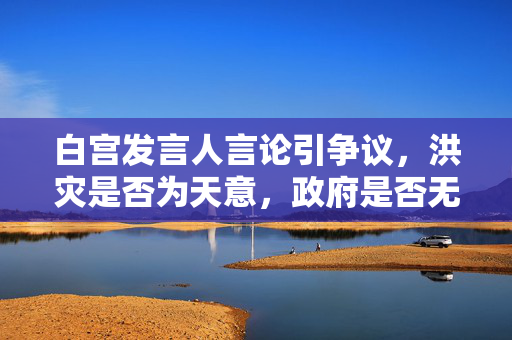 白宫发言人言论引争议，洪灾是否为天意，政府是否无过失？