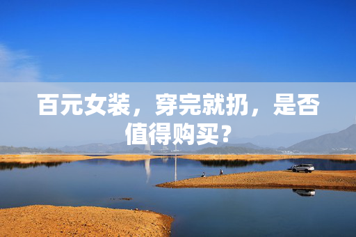 百元女装，穿完就扔，是否值得购买？