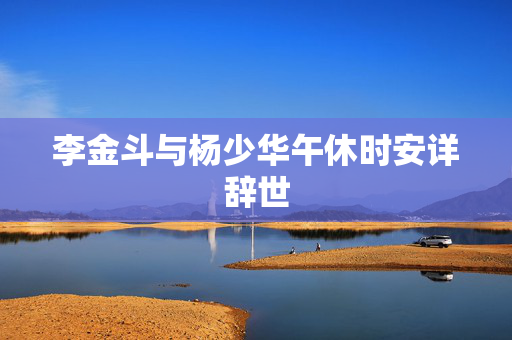 李金斗与杨少华午休时安详辞世