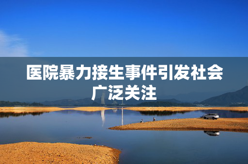 医院暴力接生事件引发社会广泛关注