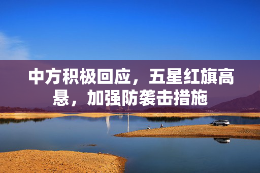 中方积极回应，五星红旗高悬，加强防袭击措施