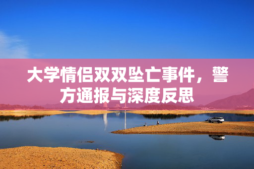 大学情侣双双坠亡事件，警方通报与深度反思