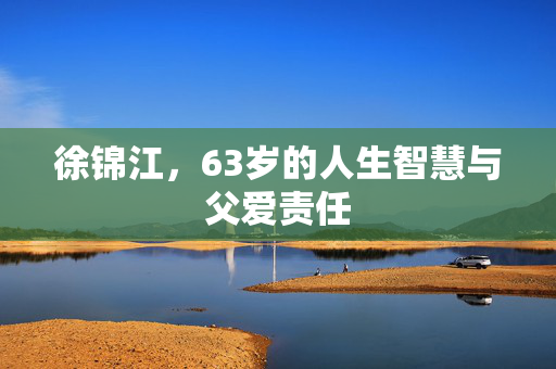 徐锦江，63岁的人生智慧与父爱责任