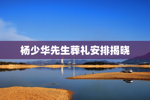杨少华先生葬礼安排揭晓