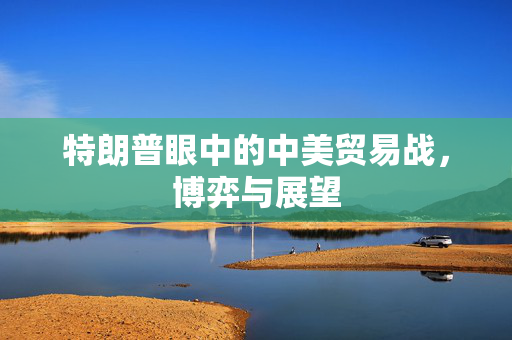 特朗普眼中的中美贸易战，博弈与展望