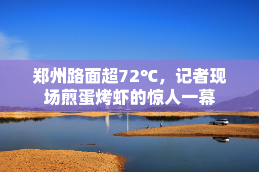 郑州路面超72℃，记者现场煎蛋烤虾的惊人一幕