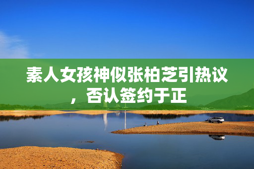 素人女孩神似张柏芝引热议，否认签约于正