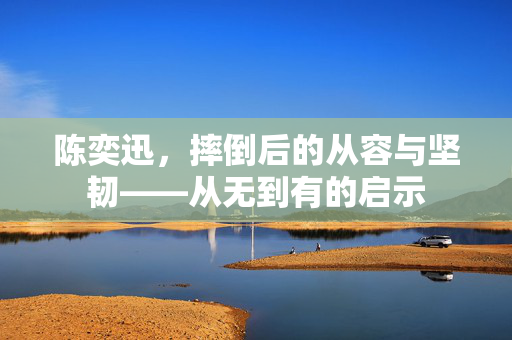 陈奕迅，摔倒后的从容与坚韧——从无到有的启示