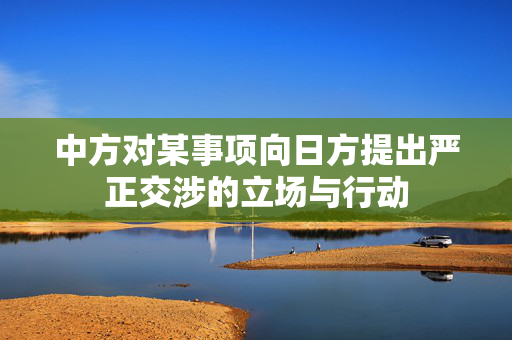 中方对某事项向日方提出严正交涉的立场与行动