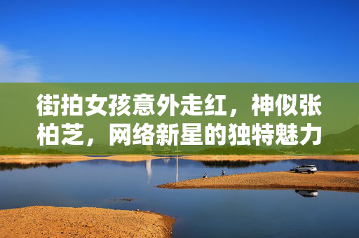 街拍女孩意外走红，神似张柏芝，网络新星的独特魅力