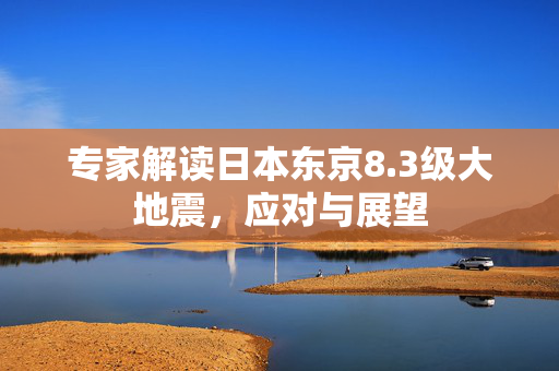 专家解读日本东京8.3级大地震，应对与展望