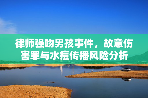 律师强吻男孩事件，故意伤害罪与水痘传播风险分析