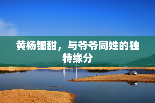 黄杨钿甜，与爷爷同姓的独特缘分