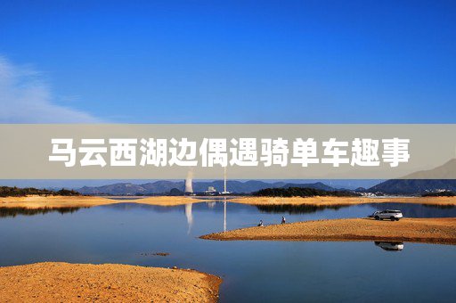 马云西湖边偶遇骑单车趣事