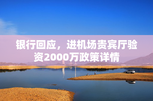 银行回应，进机场贵宾厅验资2000万政策详情