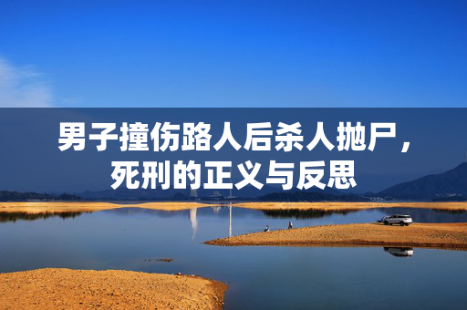 男子撞伤路人后杀人抛尸，死刑的正义与反思