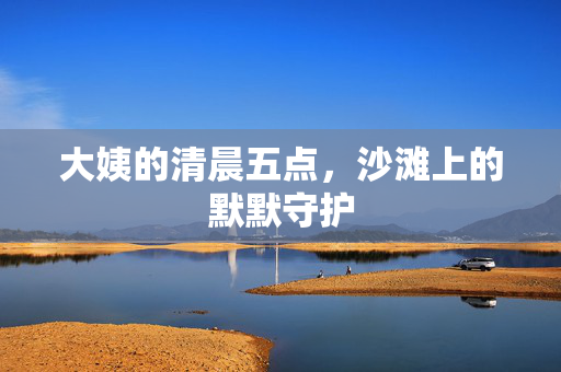 大姨的清晨五点，沙滩上的默默守护