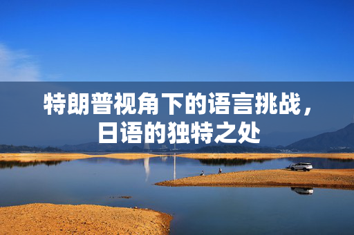特朗普视角下的语言挑战，日语的独特之处