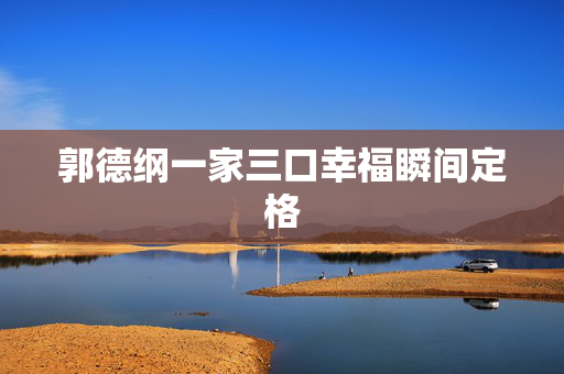 郭德纲一家三口幸福瞬间定格