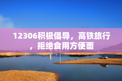 12306积极倡导，高铁旅行，拒绝食用方便面
