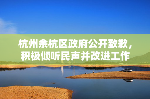 杭州余杭区政府公开致歉，积极倾听民声并改进工作