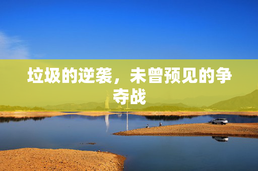 垃圾的逆袭，未曾预见的争夺战