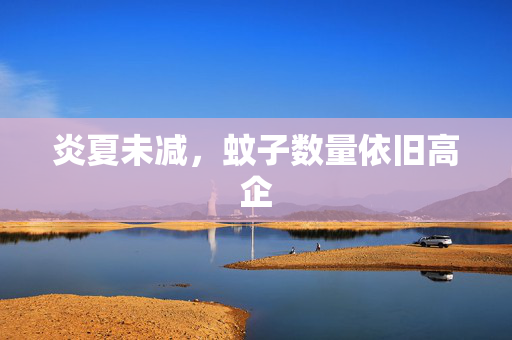 炎夏未减，蚊子数量依旧高企