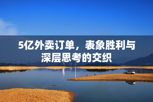 5亿外卖订单，表象胜利与深层思考的交织