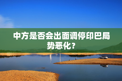 中方是否会出面调停印巴局势恶化？