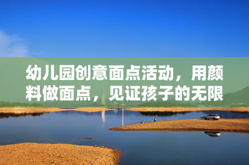 幼儿园创意面点活动，用颜料做面点，见证孩子的无限创意之旅