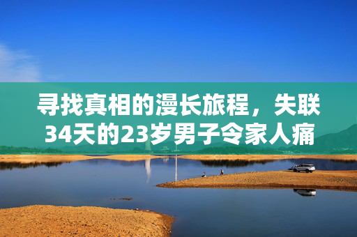 寻找真相的漫长旅程，失联34天的23岁男子令家人痛哭不已