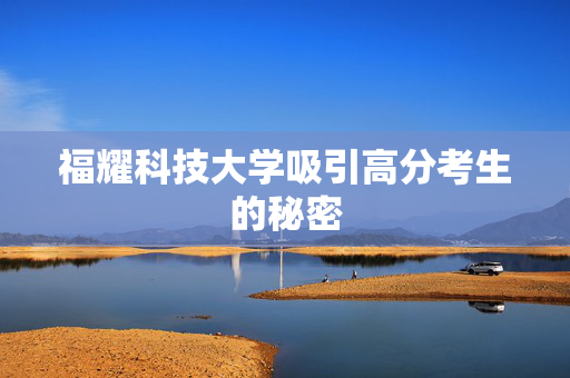 福耀科技大学吸引高分考生的秘密