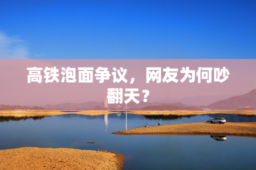 高铁泡面争议，网友为何吵翻天？