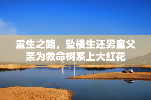 重生之路，坠楼生还男童父亲为救命树系上大红花
