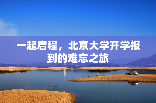 一起启程，北京大学开学报到的难忘之旅