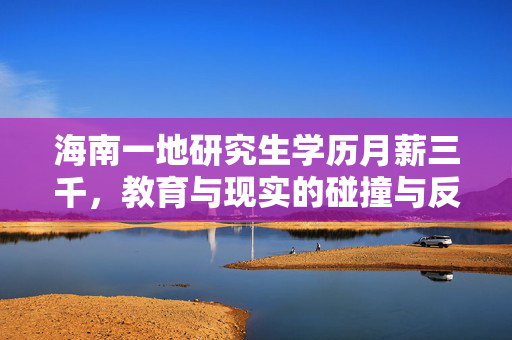 海南一地研究生学历月薪三千，教育与现实的碰撞与反思