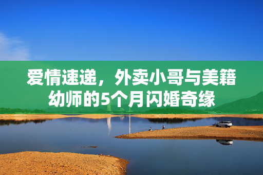 爱情速递，外卖小哥与美籍幼师的5个月闪婚奇缘