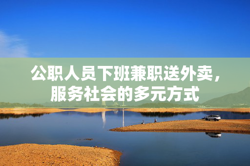 公职人员下班兼职送外卖，服务社会的多元方式