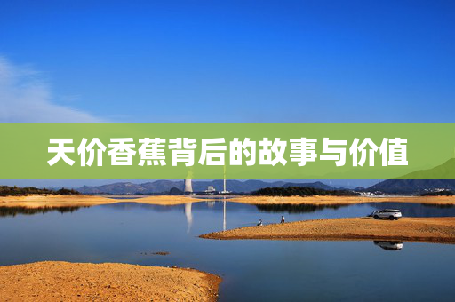 天价香蕉背后的故事与价值