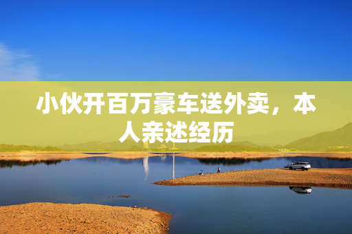 小伙开百万豪车送外卖，本人亲述经历